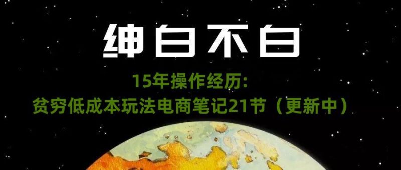 绅白不白·15年操作经历:贫穷低成本玩法电商笔记21节(1031日更新)-创业资源网 | 精品设计与工具分享平台