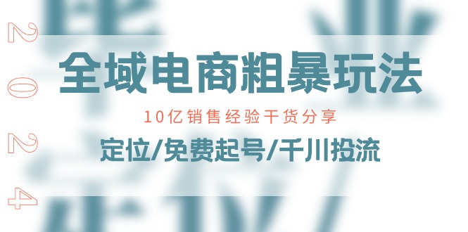 全域电商-粗暴玩法课：10亿销售经验干货分享！定位/免费起号/千川投流-创业资源网 | 精品设计与工具分享平台