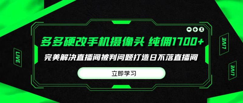 多多硬改手机摄像头,单场带货纯佣1700+完美解决直播间被判问题-创业资源网 | 精品设计与工具分享平台