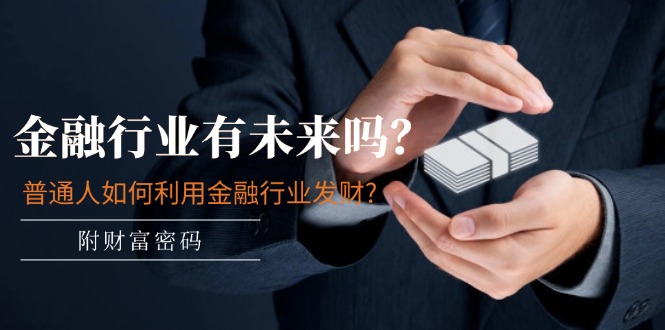 某付费文章：金融行业有未来吗？普通人如何利用金融行业发财?(附财富密码)-创业资源网 | 精品设计与工具分享平台