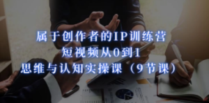 属于创作者的IP训练营：短视频从0到1、思维与认知实操课（9节课）-创业资源网 | 精品设计与工具分享平台