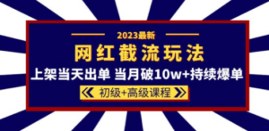 2023网红·同款截流玩法【初级+高级课程】上架当天出单 当月破10w+持续爆单-创业资源网 | 精品设计与工具分享平台