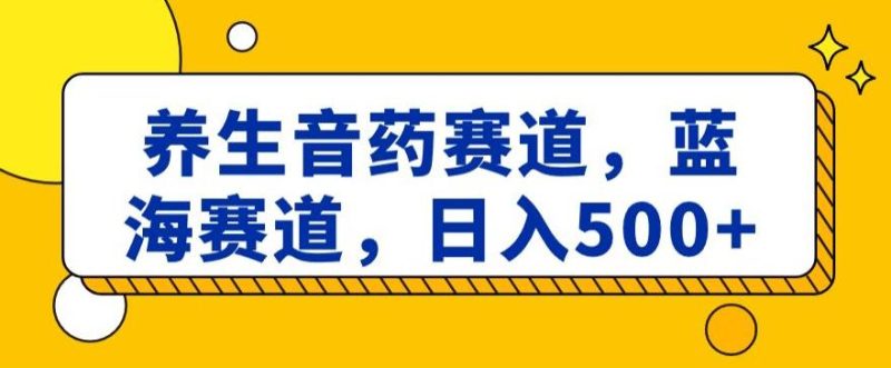 养生音药赛道,蓝海赛道,日入500+【揭秘】-创业资源网 | 精品设计与工具分享平台