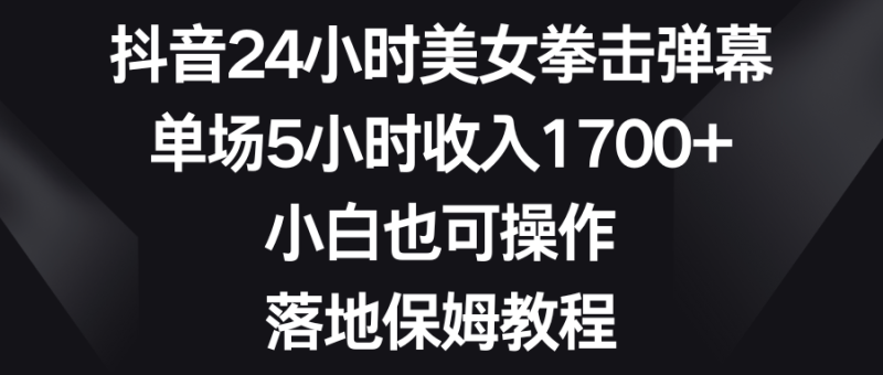抖音24小时美女拳击弹幕,单场5小时收入1700+,小白也可操作,落地保姆教程-创业资源网 | 精品设计与工具分享平台