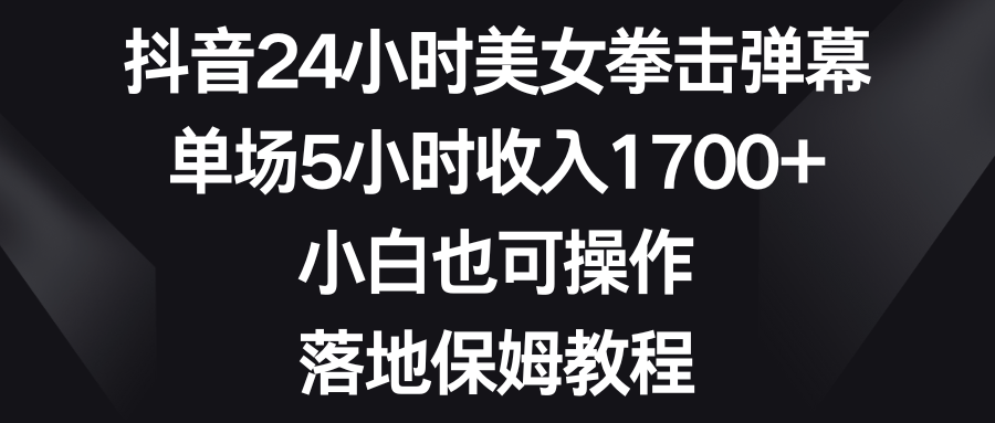 抖音24小时美女拳击弹幕,单场5小时收入1700+,小白也可操作,落地保姆教程 抖音24小时美女拳击弹幕,单场5小时收入1700+,小白也可操作,落地保姆教程