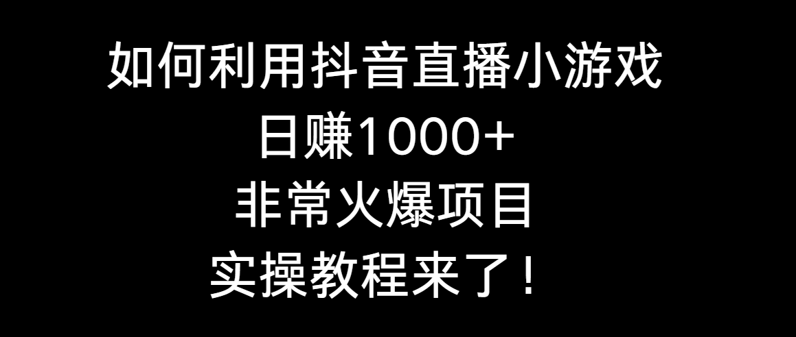利用抖音直播小游戏日搞1000+，非常火爆项目，实操教程来了！