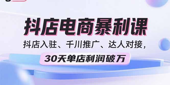 2025抖店电商暴利课，抖店入驻、千川推广、达人对接，30天单店利润破万-创业资源网 | 精品设计与工具分享平台
