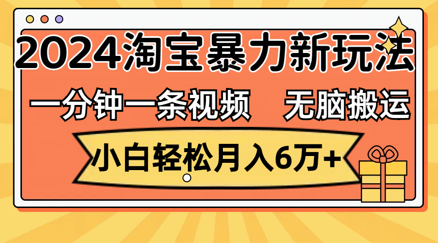 一分钟一条视频,无脑搬运,小白轻松月入6万 2024淘宝暴力新玩法,可批量 一分钟一条视频,无脑搬运,小白轻松月入6万 2024淘宝暴力新玩法,可批量