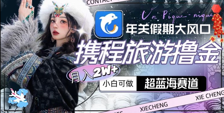年关新大风口，携程旅游撸金，超蓝海赛道,月入2W+【揭秘】-创业资源网 | 精品设计与工具分享平台