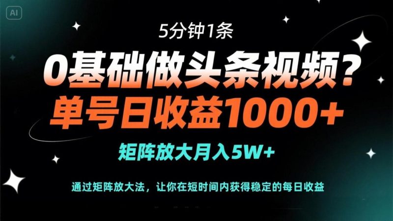 0基础做头条视频?5分钟1条,单号日收益1000+,矩阵放大月入5W+-创业资源网 | 精品设计与工具分享平台