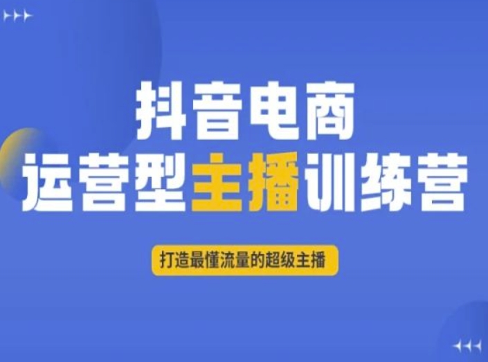 抖音电商运营型主播训练营,打造最懂流量的超级主播 抖音电商运营型主播训练营,打造最懂流量的超级主播