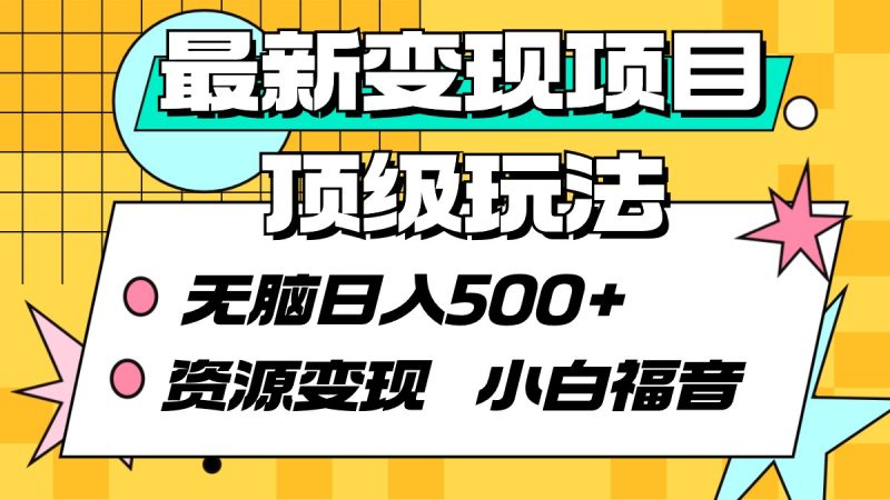 最新变现项目顶级玩法 无脑日入500+ 资源变现 小白福音-创业资源网 | 精品设计与工具分享平台