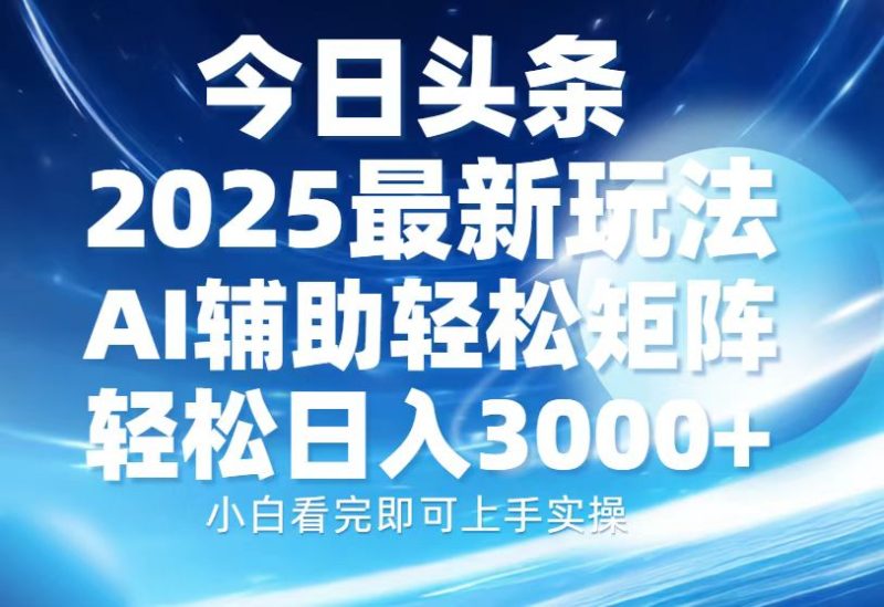 今日头条2025最新玩法，思路简单，复制粘贴，AI辅助，轻松矩阵日入3000+-创业资源网 | 精品设计与工具分享平台