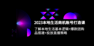 2023本地同城生活商机账号打造课，基本逻辑+爆款团购品搭建+投放直播策略-创业资源网 | 精品设计与工具分享平台
