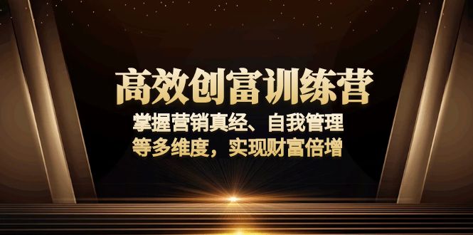 高效创富训练营：掌握营销真经、自我管理等多维度，实现财富倍增-创业资源网 | 精品设计与工具分享平台