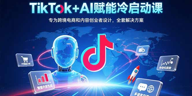 TikTok+AI赋能冷启动课：专为跨境电商和内容创业者设计，全套解决方案-创业资源网 | 精品设计与工具分享平台