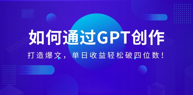 如何通过GPT创作,打造爆文,单日收益轻松破四位数 如何通过GPT创作,打造爆文,单日收益轻松破四位数