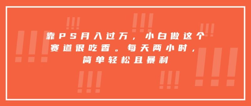 靠PS月入过万，小白做这个赛道很吃香。每天两小时，简单轻松且暴利-创业资源网 | 精品设计与工具分享平台