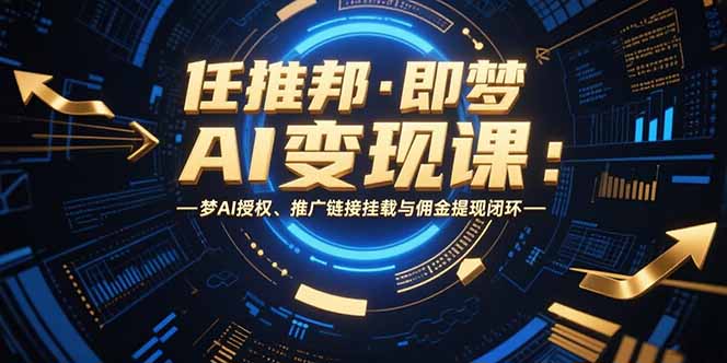 任推邦·即梦AI变现课：梦AI授权、推广链接挂载与佣金提现闭环-创业资源网 | 精品设计与工具分享平台
