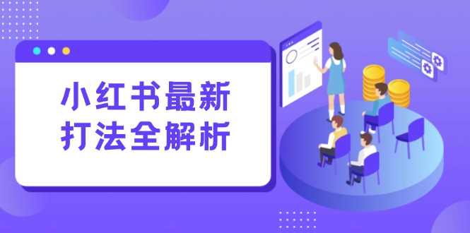 小红书最新打法线下课:笔记生产+评论运营,打造标准化流量增长引擎 小红书最新打法线下课:笔记生产+评论运营,打造标准化流量增长引擎