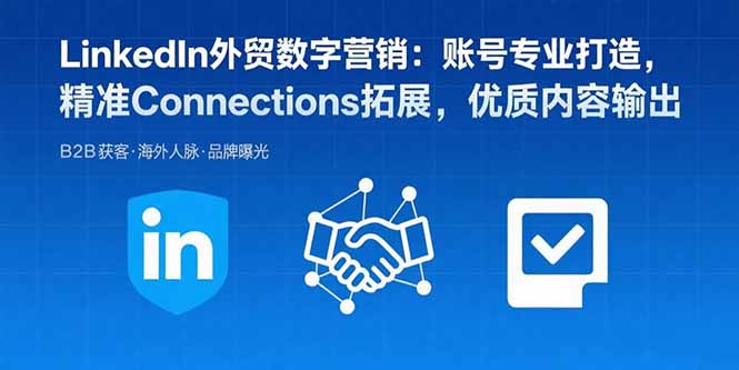 LinkedIn外贸数字营销:账号专业打造,精准Connections拓展,优质内容输出 LinkedIn外贸数字营销:账号专业打造,精准Connections拓展,优质内容输出