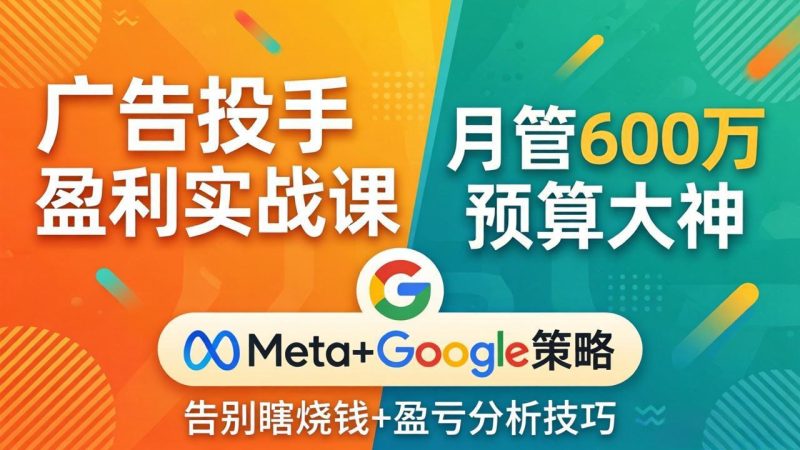 广告投手盈利实战课：月管600万预算大神，带你告别瞎烧钱，Meta+Google策略+盈亏分析-创业资源网 | 精品设计与工具分享平台