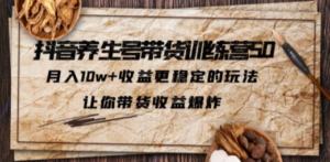 抖音养生号带货·训练营5.0 月入10w+稳定玩法 让你带货收益爆炸(更新)-创业资源网 | 精品设计与工具分享平台