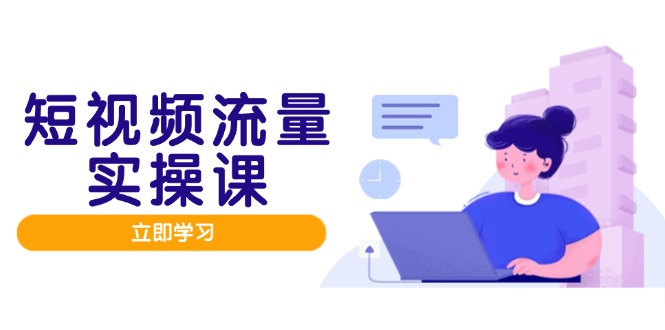 短视频流量实战班，人设打造内容优化，矩阵投放管控有序，助力流量变现路-创业资源网 | 精品设计与工具分享平台