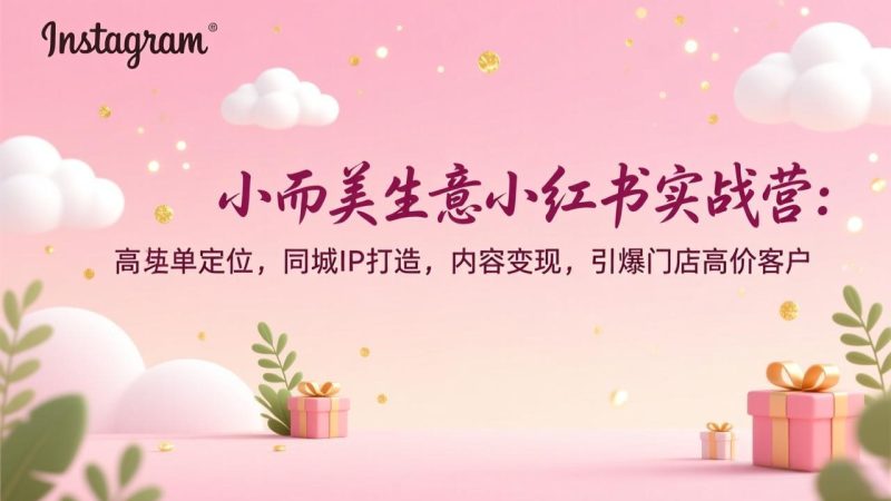 小而美生意小红书实战营：高客单定位，同城IP打造，内容变现，引爆门店高价客户-创业资源网 | 精品设计与工具分享平台