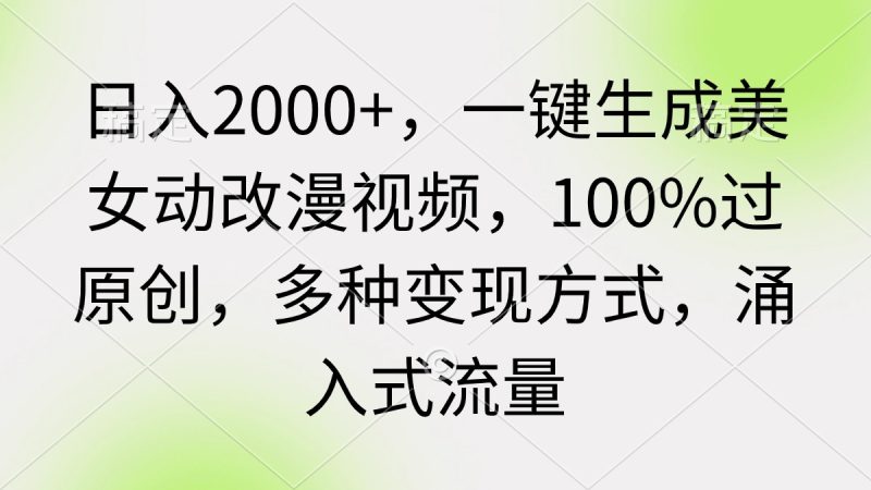 日入2000+，一键生成美女动改漫视频，100%过原创，多种变现方式 涌入式流量-创业资源网 | 精品设计与工具分享平台