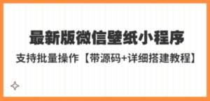 最新版微信壁纸小程序搭建教程,支持批量操作【带源码+教程】-创业资源网 | 精品设计与工具分享平台