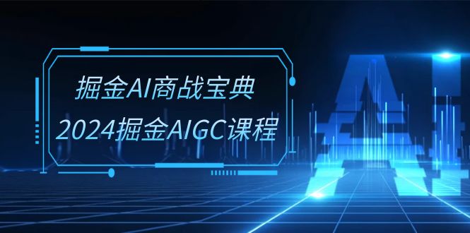 掘金AI 商战宝典-系统班：2024掘金AIGC课程（30节视频课）-创业资源网 | 精品设计与工具分享平台