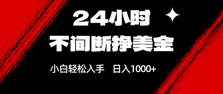 24小时不间断挣美金，小白轻松上手，日入1000+-创业资源网 | 精品设计与工具分享平台