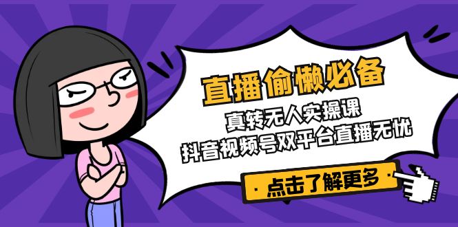 直播偷懒必备！真转无人实操课，抖音视频号双平台直播无忧-创业资源网 | 精品设计与工具分享平台