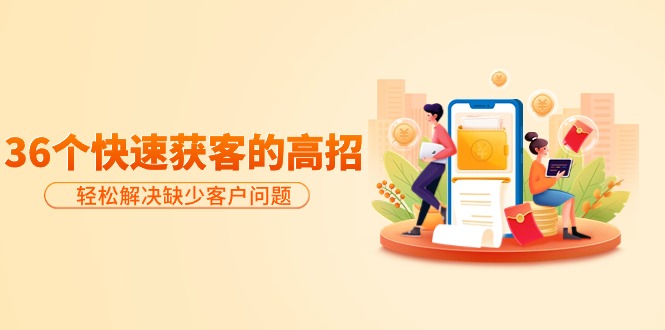 分享36个快速获客的高招:轻松解决缺少客户问题,有效才是硬道理-创业资源网 | 精品设计与工具分享平台