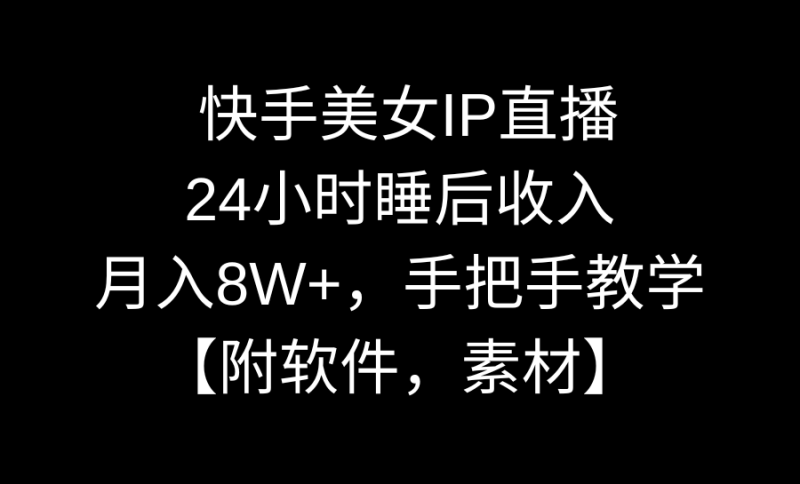 快手美女IP直播,24小时睡后被动收入,月入8W+,手把手教学【附软件,素材】-创业资源网 | 精品设计与工具分享平台