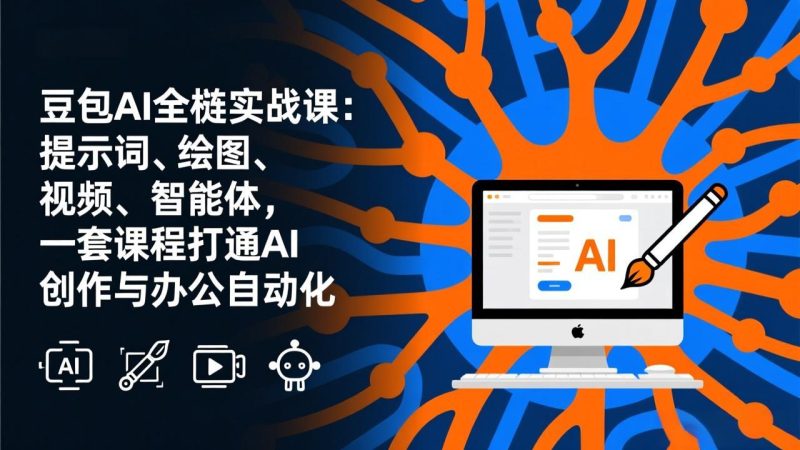 豆包AI全栈实战课-更新：提示词、绘图、视频、智能体，一套课程打通AI创作与办公自动化-创业资源网 | 精品设计与工具分享平台
