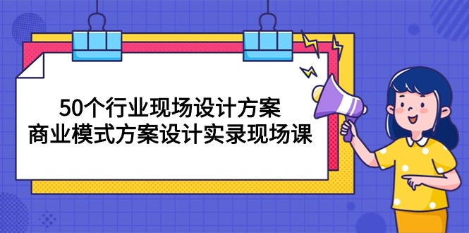 50个行业 现场设计方案,商业模式方案设计实录现场课(50节课) 50个行业 现场设计方案,商业模式方案设计实录现场课(50节课)