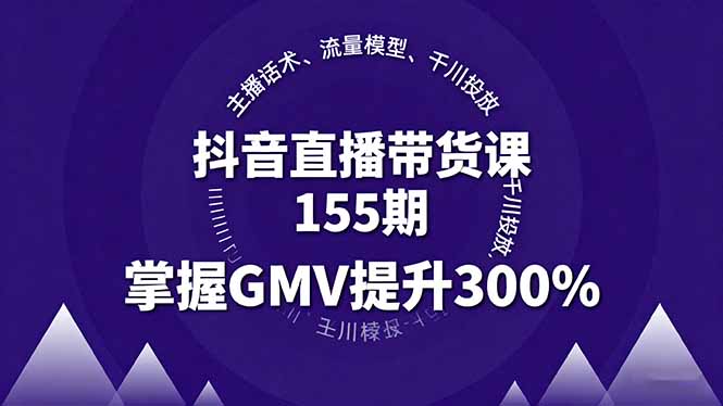 抖音直播带货课155期,主播话术、流量模型、千川投放,掌握GMV提升300%-创业资源网 | 精品设计与工具分享平台