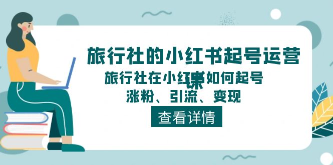 旅行社的小红书起号运营课，旅行社在小红书如何起号、涨粉、引流、变现-创业资源网 | 精品设计与工具分享平台
