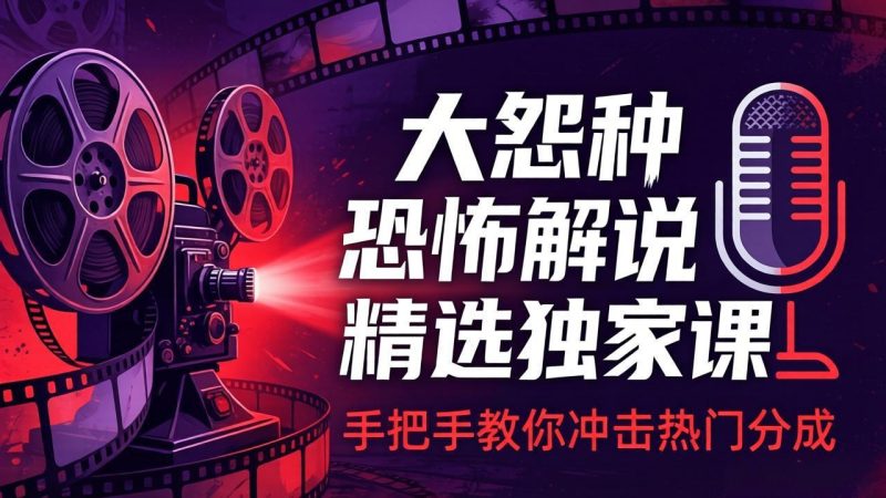 大怨种恐怖解说精选独家课:电影下载+文案配音+片头封面,手把手教你冲击热门分成-创业资源网 | 精品设计与工具分享平台