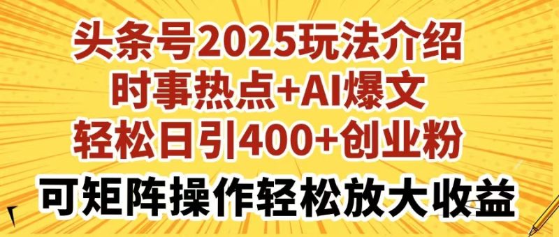 头条号2025玩法介绍时事热点+AI爆文轻松日引400+创业粉可矩阵操作轻松…-创业资源网 | 精品设计与工具分享平台