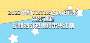 2023最新TikTok·达人短视频带货课程,玩赚海外短视频带货·红利-创业资源网 | 精品设计与工具分享平台