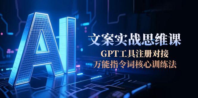 AI文案实战思维课,GPT工具注册对接,万能指令词核心训练法 AI文案实战思维课,GPT工具注册对接,万能指令词核心训练法