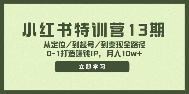 小红书特训营13期,从定位/到起号/到变现全路径,0-1打造赚钱IP,月入10w+ 小红书特训营13期,从定位/到起号/到变现全路径,0-1打造赚钱IP,月入10w+