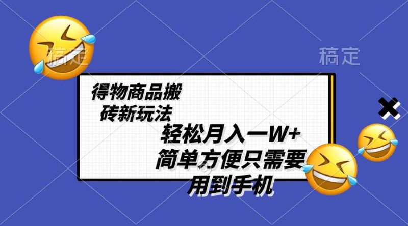 得物商品搬砖新玩法，简单方便 一部手机即可 不需要剪辑制作，轻松月入一W+-创业资源网 | 精品设计与工具分享平台