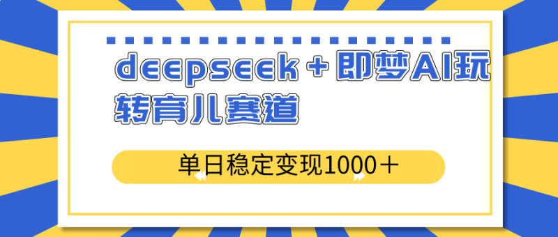 deepseek+即梦AI玩转育儿赛道,单日稳定变现1000+育儿赛道-创业资源网 | 精品设计与工具分享平台
