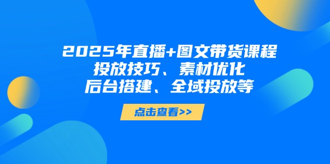 2025年直播+图文带货课程，投放技巧、素材优化、后台搭建、全域投放等-创业资源网 | 精品设计与工具分享平台