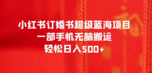 小红书订婚书超级蓝海项目,一部手机无脑搬运,轻松日入500+-创业资源网 | 精品设计与工具分享平台