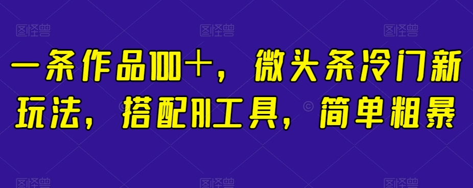 简单粗暴,搭配AI工具,一条作品100+,微头条冷门新玩法【揭秘】 简单粗暴,搭配AI工具,一条作品100+,微头条冷门新玩法【揭秘】